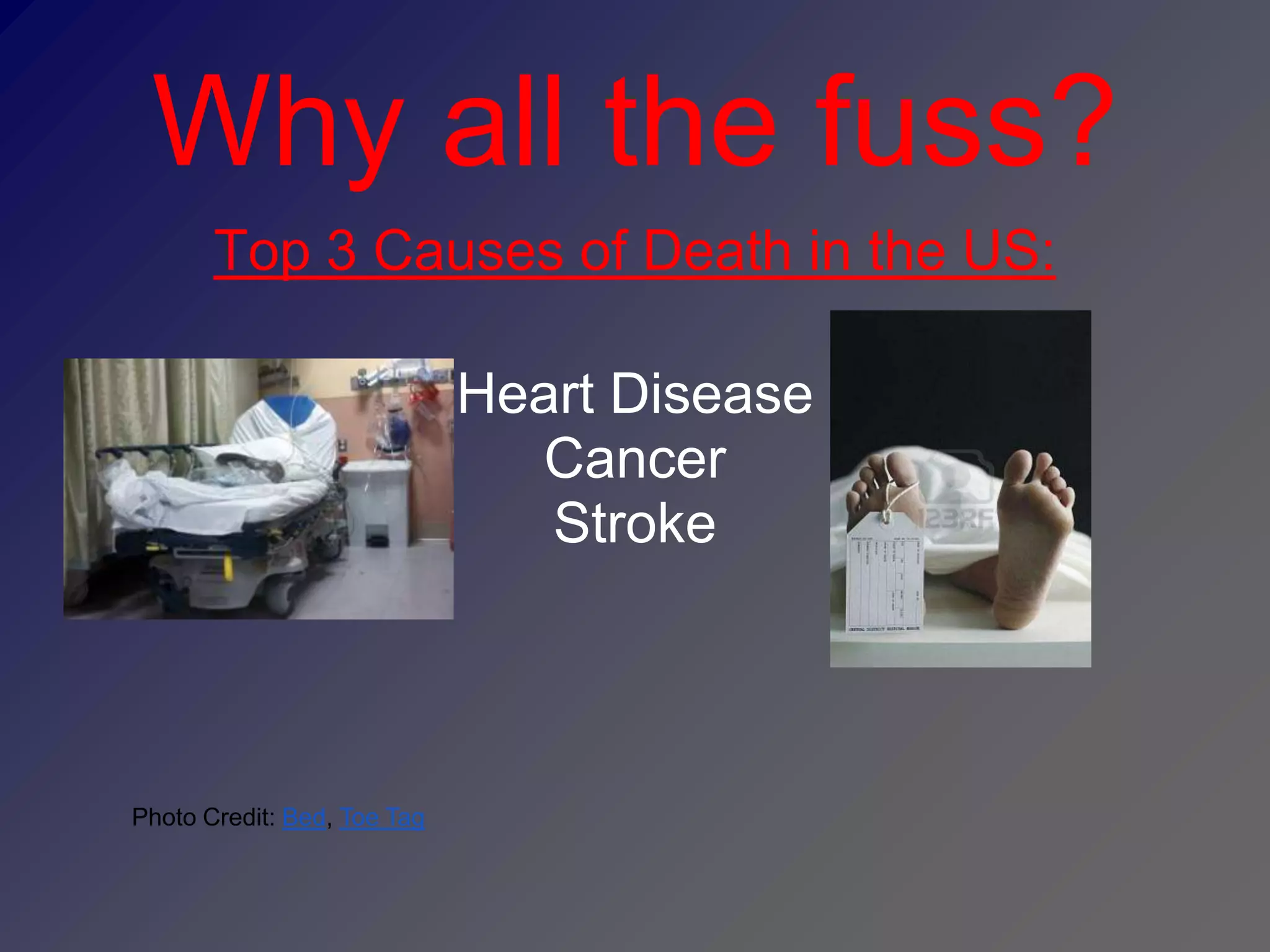 Why all the fuss?
       Top 3 Causes of Death in the US:

                             Heart Disease
                               Cancer
                                Stroke




Photo Credit: Bed, Toe Tag
 
