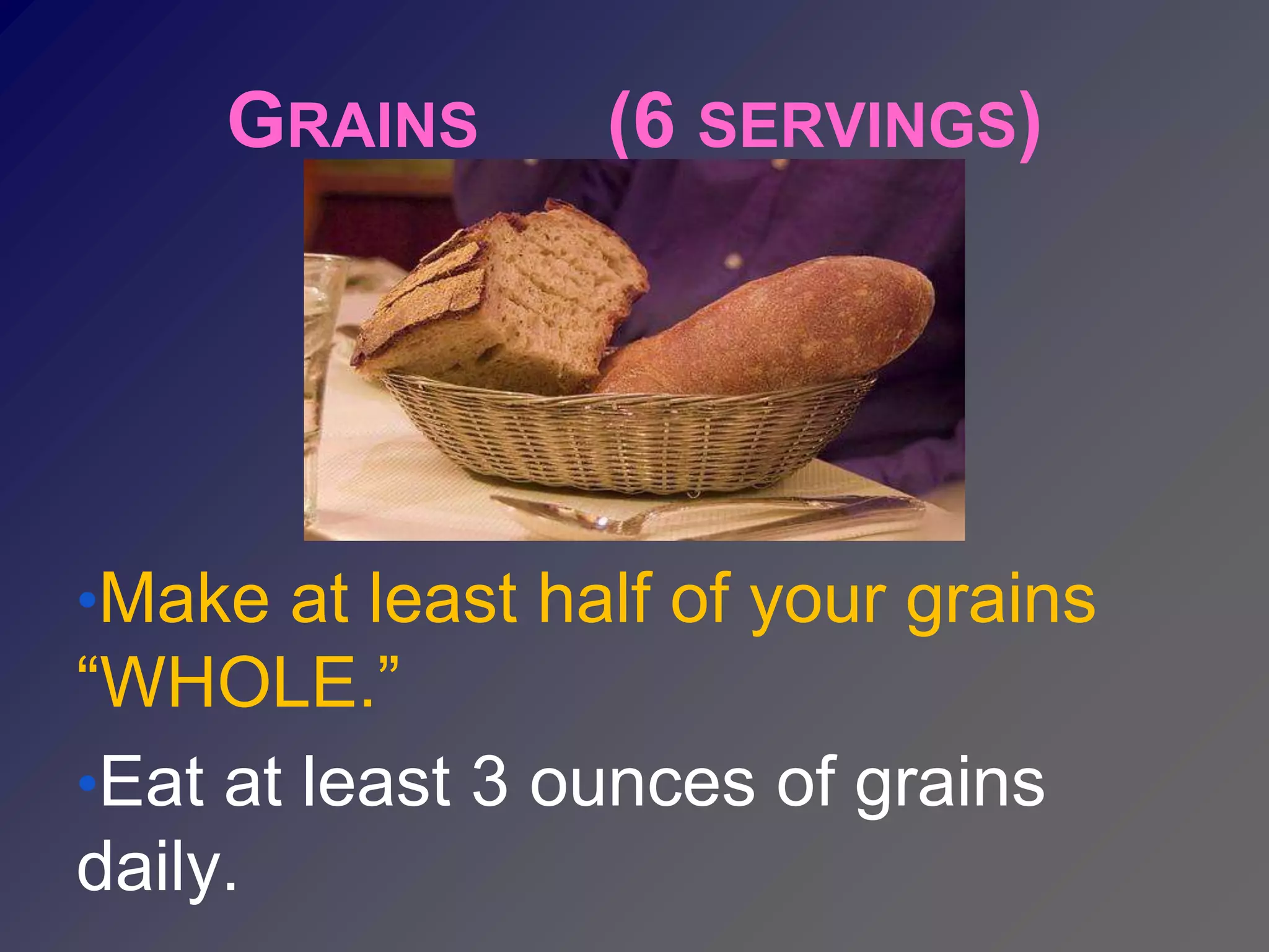 GRAINS       (6 SERVINGS)




•Make at least half of your grains
“WHOLE.”
•Eat at least 3 ounces of grains
daily.
 