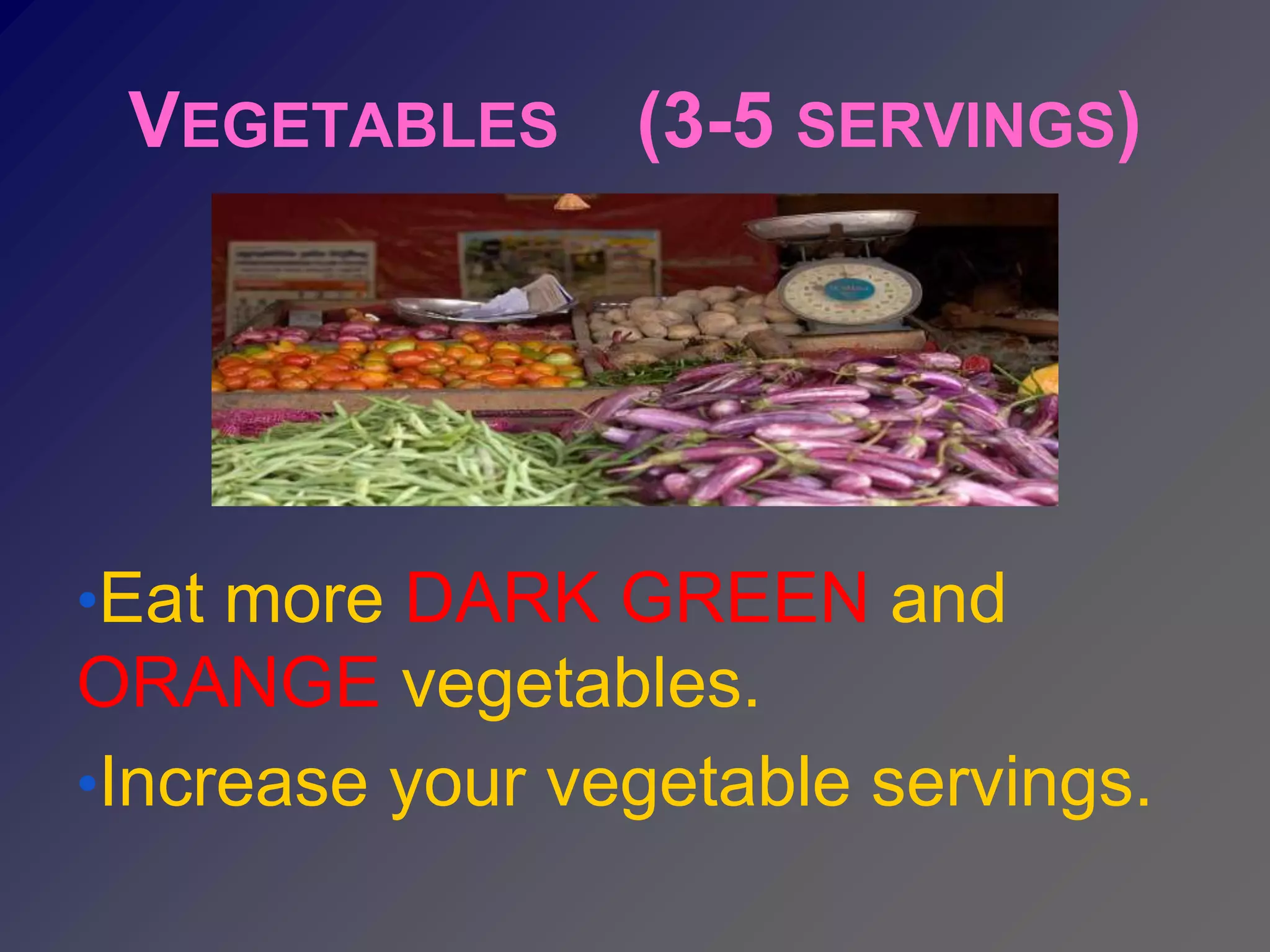 VEGETABLES (3-5 SERVINGS)




•Eat more DARK GREEN and
ORANGE vegetables.
•Increase your vegetable servings.
 