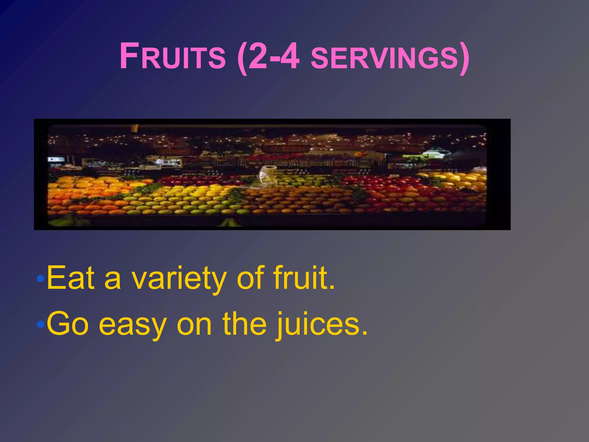 FRUITS (2-4 SERVINGS)




•Eat a variety of fruit.
•Go easy on the juices.
 
