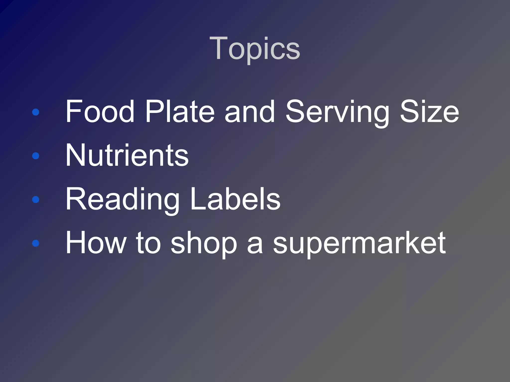 Topics

• Food Plate and Serving Size
• Nutrients
• Reading Labels
• How to shop a supermarket
 