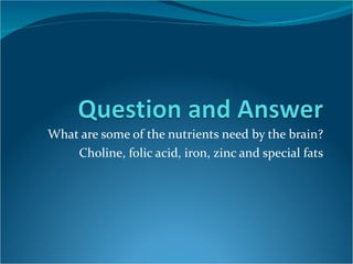 What are some of the nutrients need by the brain? Choline, folic acid, iron, zinc and special fats 