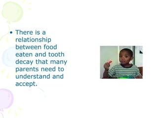 There is a relationship between food eaten and tooth decay that many parents need to understand and accept. 