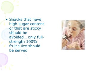 Snacks that have high sugar content or that are sticky should be avoided… only full-strength 100% fruit juice should be served 