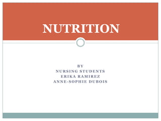 NUTRITION

         BY
  NURSING STUDENTS
   ERIKA RAMIREZ
 ANNE-SOPHIE DUBOIS
 
