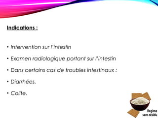 Indications :
• Intervention sur l’intestin 
• Examen radiologique portant sur l’intestin
• Dans certains cas de troubles intestinaux :
• Diarrhées.
• Colite.
 