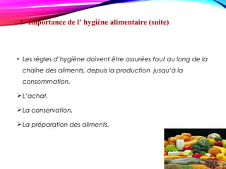• Les règles d’hygiène doivent être assurées tout au long de la
chaîne des aliments, depuis la production jusqu’à la
consommation.
L’achat,
La conservation,
La préparation des aliments.
1 -Importance de l’ hygiène alimentaire (suite)
 