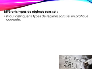 Différents types de régimes sans sel :
• Il faut distinguer 3 types de régimes sans sel en pratique
courante.
 