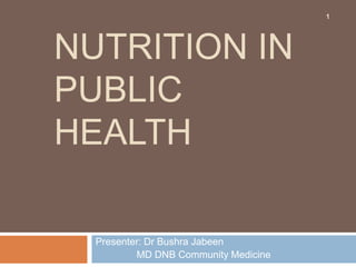 NUTRITION IN
PUBLIC
HEALTH
Presenter: Dr Bushra Jabeen
MD DNB Community Medicine
1
 