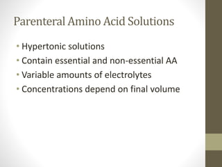 Parenteral Amino Acid Solutions
• Hypertonic solutions
• Contain essential and non-essential AA
• Variable amounts of electrolytes
• Concentrations depend on final volume
 