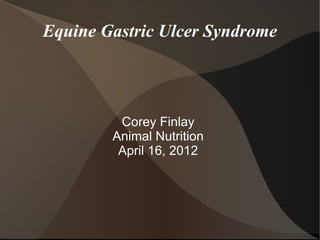 Equine Gastric Ulcer Syndrome




         Corey Finlay
        Animal Nutrition
         April 16, 2012
 