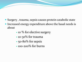  Surgery , trauma, sepsis causes protein catabolic state
 Increased energy expenditure above the basal needs is
about
 10 % for elective surgery
 10-30% for trauma
 50-80% for sepsis
 100-200% for burns
 