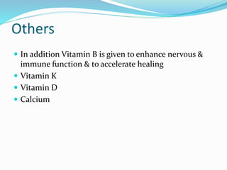 Others
 In addition Vitamin B is given to enhance nervous &
immune function & to accelerate healing
 Vitamin K
 Vitamin D
 Calcium
 