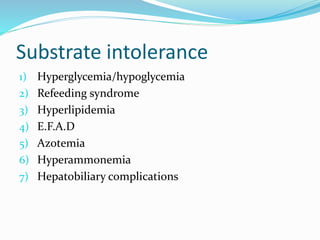 Substrate intolerance
1) Hyperglycemia/hypoglycemia
2) Refeeding syndrome
3) Hyperlipidemia
4) E.F.A.D
5) Azotemia
6) Hyperammonemia
7) Hepatobiliary complications
 