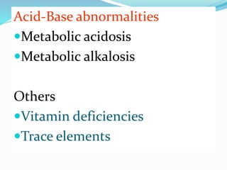 Acid-Base abnormalities
Metabolic acidosis
Metabolic alkalosis
Others
Vitamin deficiencies
Trace elements
 