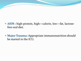  AIDS : high-protein, high—calorie, low—fat, lactose-
free oral diet.
 Major Trauma: Appropriate immunonutrition should
be started in the ICU.
 