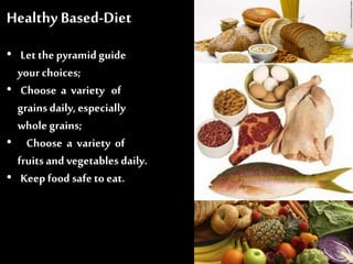 Healthy Based-Diet
• Let thepyramidguide
your choices;
• Choose a variety of
grainsdaily, especially
whole grains;
• Choose a variety of
fruits and vegetables daily.
• Keep food safeto eat.
 