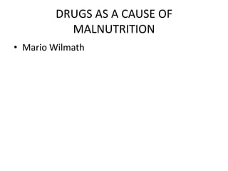 DRUGS AS A CAUSE OF
          MALNUTRITION
• Mario Wilmath
 