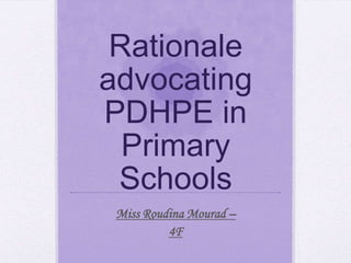 Rationale
advocating
PDHPE in
Primary
Schools
Miss Roudina Mourad –
4F
 