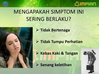 MENGAPAKAH SIMPTOM INI
   SERING BERLAKU?
       Tidak Bertenaga

       Tidak Tumpu Perhatian

       Kebas Kaki & Tangan

       Senang keletihan
 