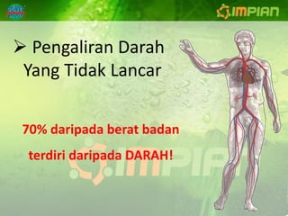  Pengaliran Darah
 Yang Tidak Lancar


 70% daripada berat badan
 terdiri daripada DARAH!
 