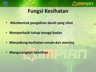Fungsi Kesihatan
• Membentuk pengaliran darah yang sihat

• Memperbaiki tahap tenaga badan

• Menyokong kesihatan umum dan stamina

• Mengurangkan keletihan
 