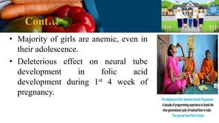 Cont…
• Majority of girls are anemic, even in
their adolescence.
• Deleterious effect on neural tube
development in folic acid
development during 1st 4 week of
pregnancy.
 