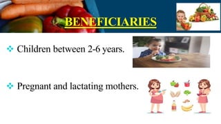 BENEFICIARIES
 Children between 2-6 years.
 Pregnant and lactating mothers.
 