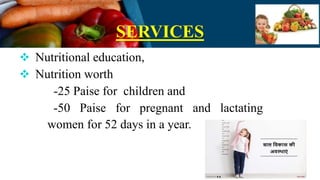 SERVICES
 Nutritional education,
 Nutrition worth
-25 Paise for children and
-50 Paise for pregnant and lactating
women for 52 days in a year.
 