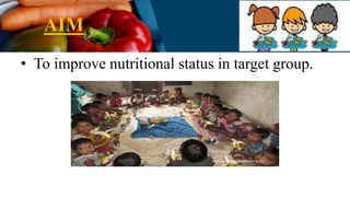 AIM
• To improve nutritional status in target group.
 