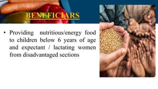 BENEFICIARS
• Providing nutritious/energy food
to children below 6 years of age
and expectant / lactating women
from disadvantaged sections
 