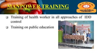 MANPOWER TRAINING
 Training of health worker in all approaches of IDD
control
 Training on public education
 