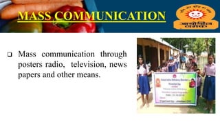 MASS COMMUNICATION
 Mass communication through
posters radio, television, news
papers and other means.
 