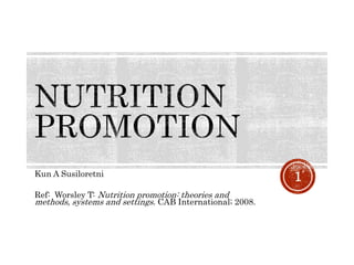Kun A Susiloretni
Ref: Worsley T: Nutrition promotion: theories and
methods, systems and settings. CAB International; 2008.
1
 