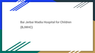 Bai Jerbai Wadia Hospital for Children
(BJWHC)
 