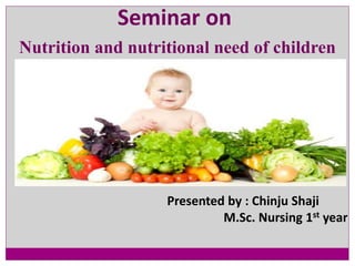 Nutrition and nutritional need of children
Presented by : Chinju Shaji
M.Sc. Nursing 1st year
Seminar on
 