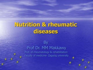 Nutrition & rheumatic
diseases
By
Prof Dr. MM Makkawy
Prof. of rheumatology & rehabilitation
Faculty of medicine- Zagazig university
 