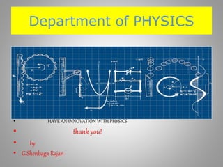 Department of PHYSICS
• HAVE AN INNOVATION WITH PHYSICS
• thank you!
• by
• G.Shenbaga Rajan
 