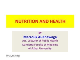 NUTRITION AND HEALTH
BY
Marzouk Al-Khawaga
Ass. Lecturer of Public Health
Damietta Faculty of Medicine
Al-Azhar University
 