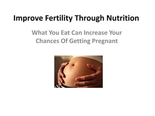 Improve Fertility Through Nutrition
     What You Eat Can Increase Your
      Chances Of Getting Pregnant
 