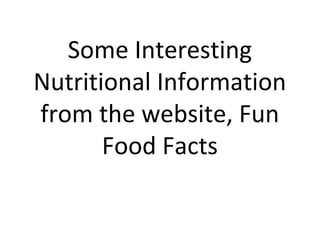 Some Interesting
Nutritional Information
from the website, Fun
Food Facts
 