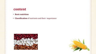 content
• Basic nutrition
• Classification of nutrients and their importance
 