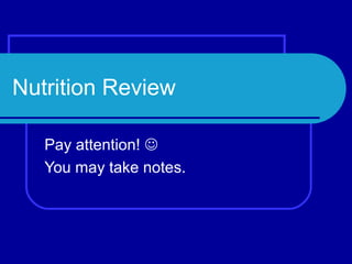 Nutrition Review

   Pay attention! 
   You may take notes.
 