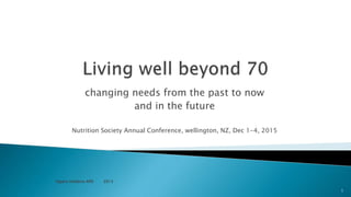 changing needs from the past to now
and in the future
Nutrition Society Annual Conference, wellington, NZ, Dec 1-4, 2015
Ngaire Hobbins APD 2015
1
 
