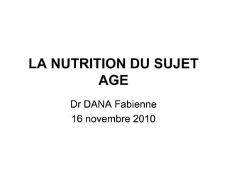 LA NUTRITION DU SUJET
AGE
Dr DANA Fabienne
16 novembre 2010
 