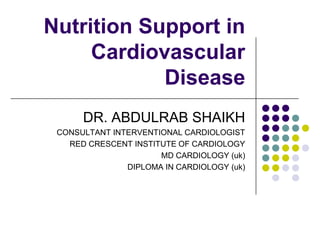 Nutrition Support in
     Cardiovascular
            Disease
      DR. ABDULRAB SHAIKH
 CONSULTANT INTERVENTIONAL CARDIOLOGIST
   RED CRESCENT INSTITUTE OF CARDIOLOGY
                      MD CARDIOLOGY (uk)
               DIPLOMA IN CARDIOLOGY (uk)
 
