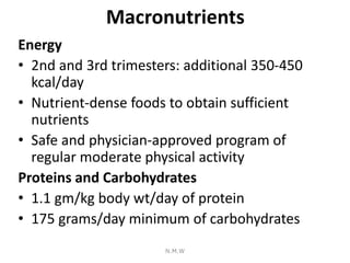 Macronutrients
Energy
• 2nd and 3rd trimesters: additional 350-450
kcal/day
• Nutrient-dense foods to obtain sufficient
nu...
