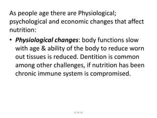 As people age there are Physiological;
psychological and economic changes that affect
nutrition:
• Physiological changes: ...