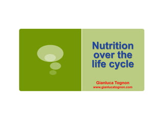 Nutrition
over the
life cycle
Gianluca Tognon
www.gianlucatognon.com

 
