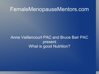 FemaleMenopauseMentors.com Anne Vaillancourt PAC and Bruce Bair PAC present What is good Nutrition? 